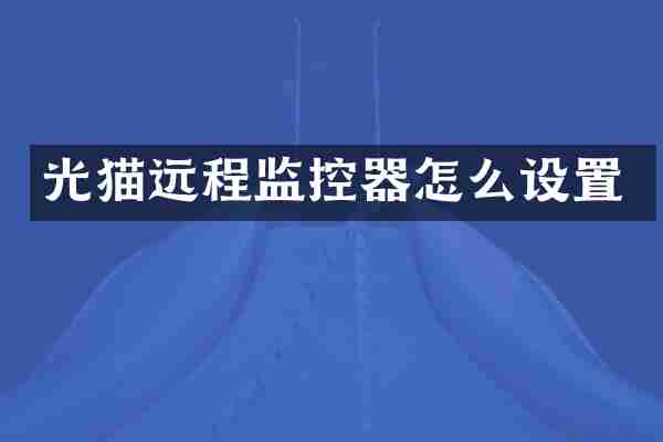 光猫远程监控器怎么设置