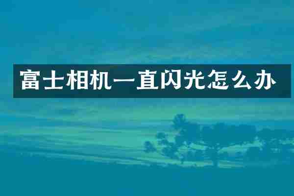 富士相机一直闪光怎么办
