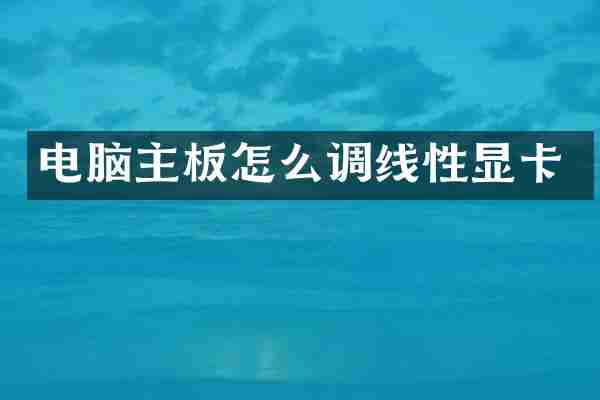 电脑主板怎么调线性显卡