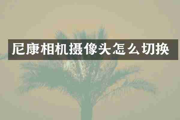 尼康相机摄像头怎么切换