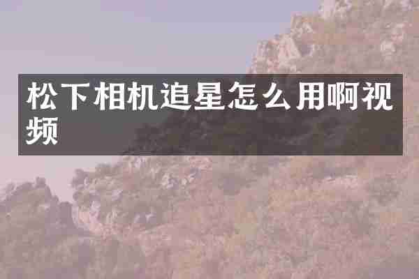 松下相机追星怎么用啊视频