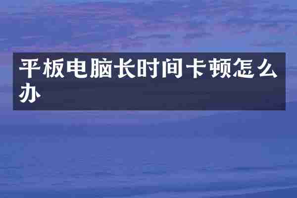 平板电脑长时间卡顿怎么办