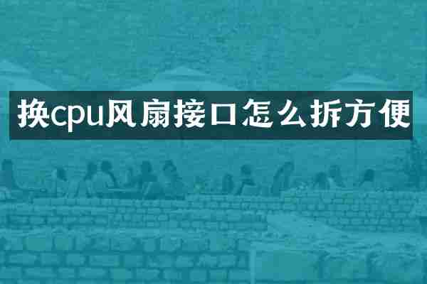 换cpu风扇接口怎么拆方便