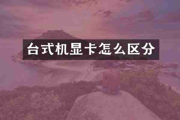 台式机显卡怎么区分