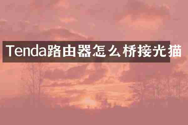 Tenda路由器怎么桥接光猫