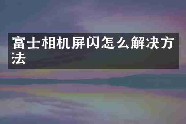 富士相机屏闪怎么解决方法