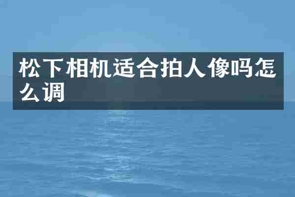 松下相机适合拍人像吗怎么调