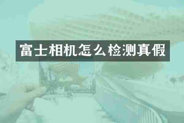 富士相机怎么检测真假