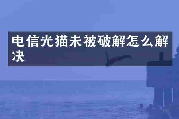 电信光猫未被破解怎么解决