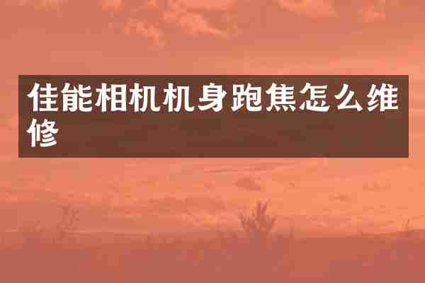 佳能相机机身跑焦怎么维修