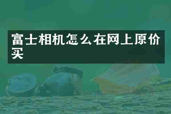 富士相机怎么在网上原价买