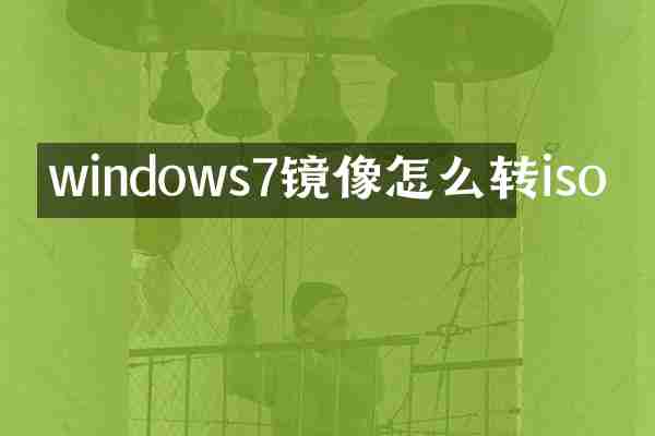 windows7镜像怎么转iso