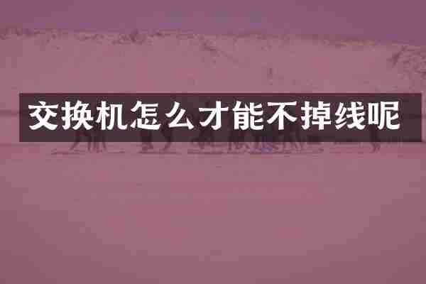 交换机怎么才能不掉线呢