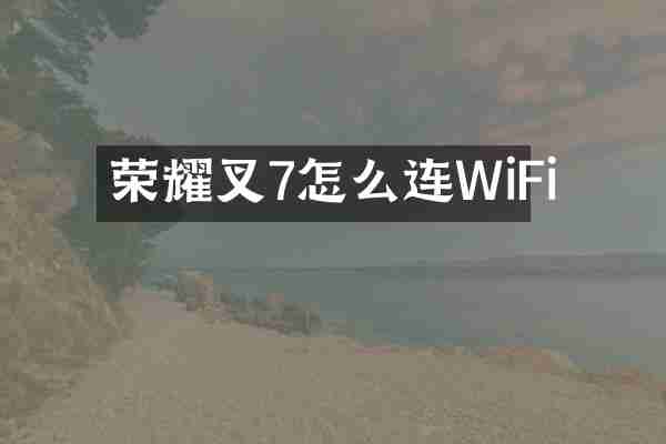 荣耀叉7怎么连WiFi