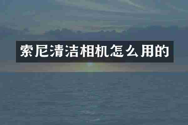 索尼清洁相机怎么用的