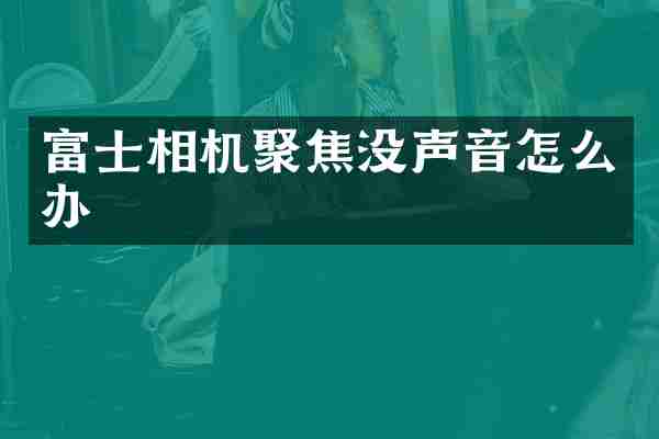 富士相机聚焦没声音怎么办
