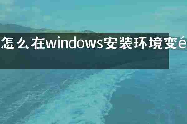 怎么在windows安装环境变量