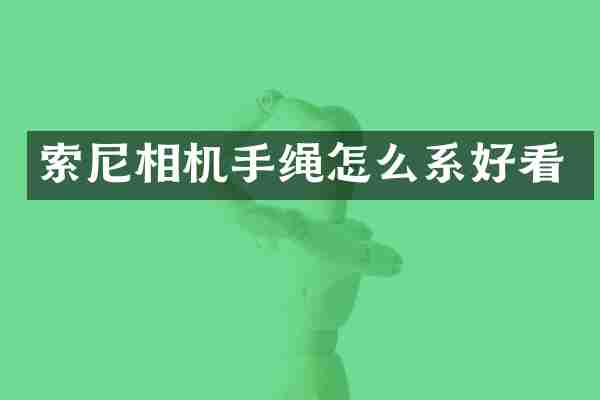 索尼相机手绳怎么系好看