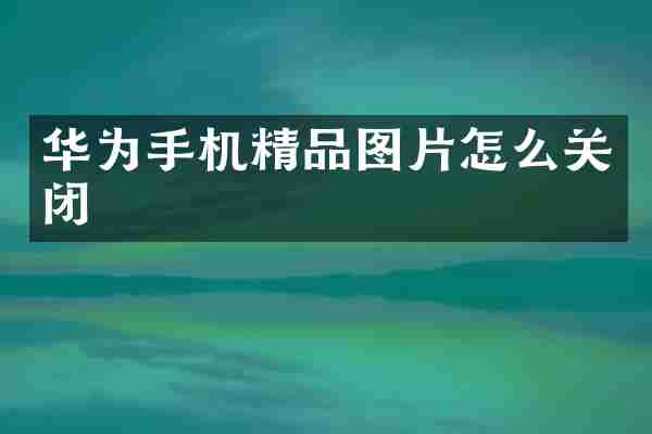 华为手机精品图片怎么关闭