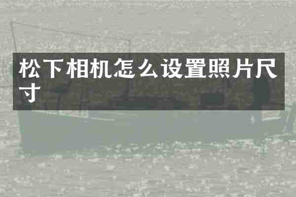 松下相机怎么设置照片尺寸