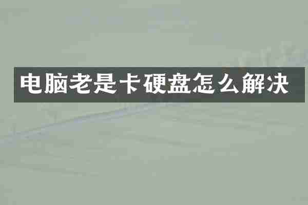 电脑老是卡硬盘怎么解决