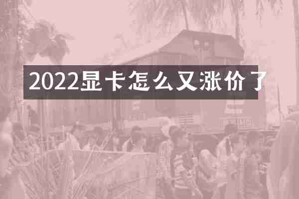 2022显卡怎么又涨价了