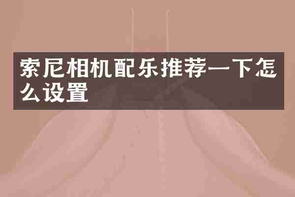 索尼相机配乐推荐一下怎么设置