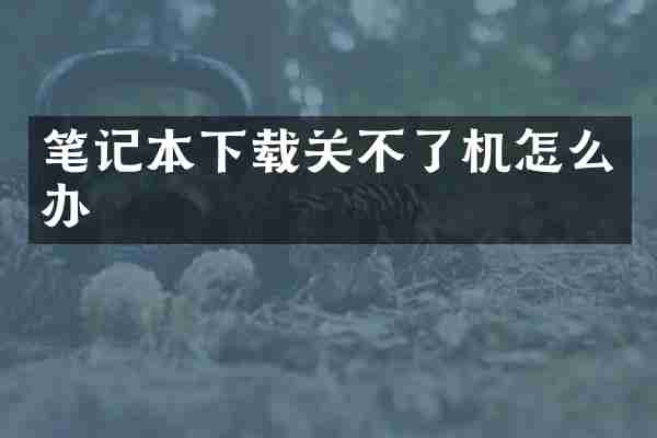 笔记本下载关不了机怎么办