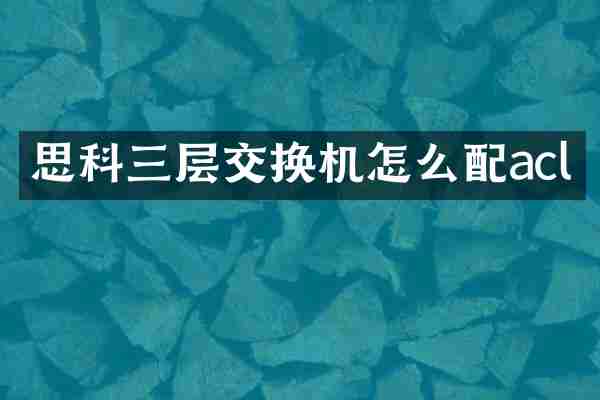 思科三层交换机怎么配acl