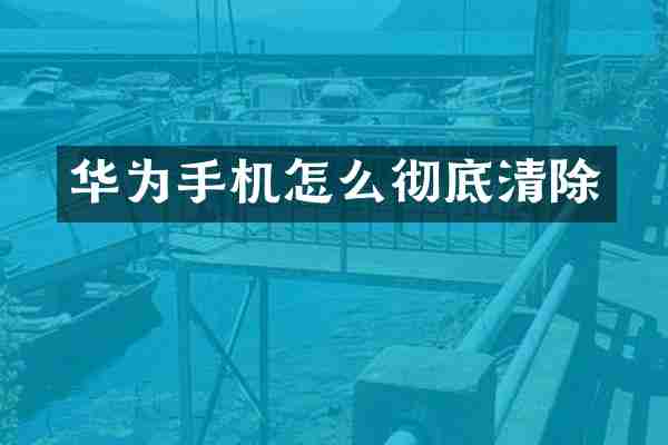 华为手机怎么彻底清除