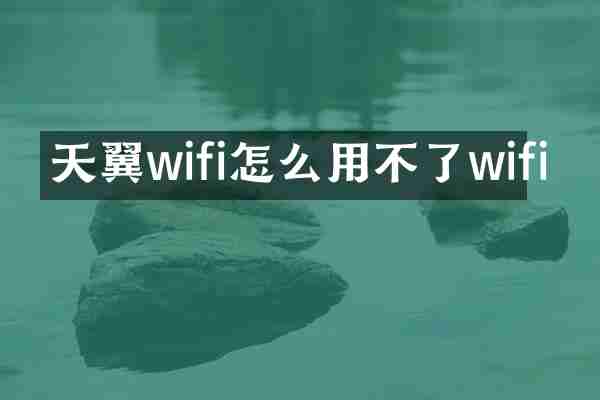 天翼wifi怎么用不了wifi