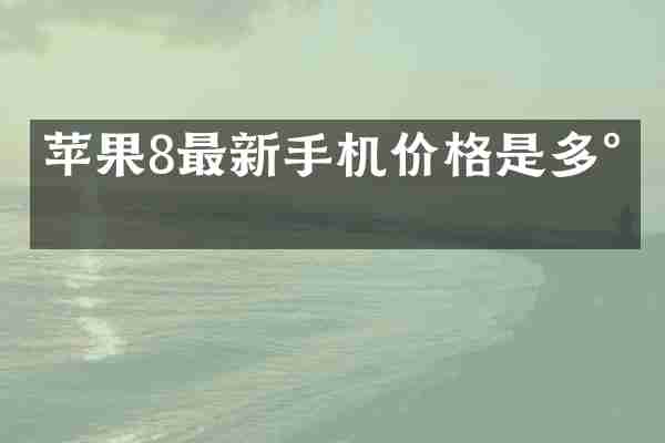 苹果8最新手机价格是多少