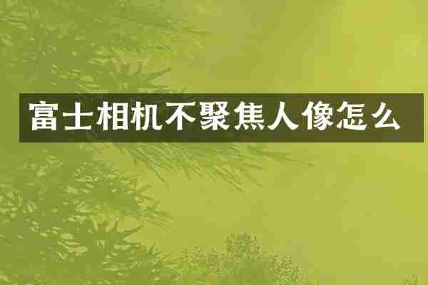 富士相机不聚焦人像怎么