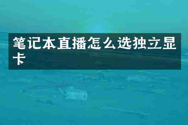 笔记本直播怎么选独立显卡