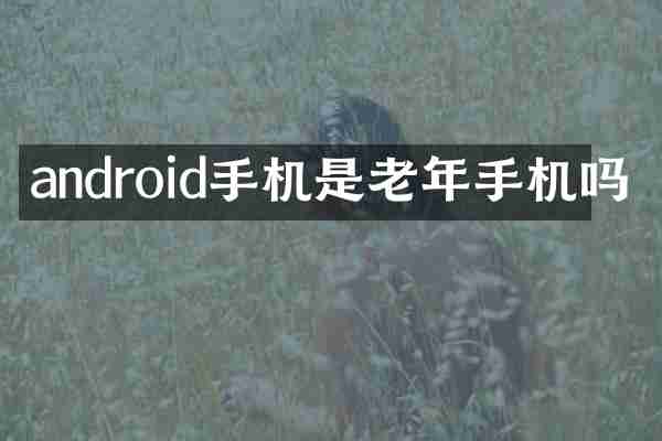 android手机是老年手机吗
