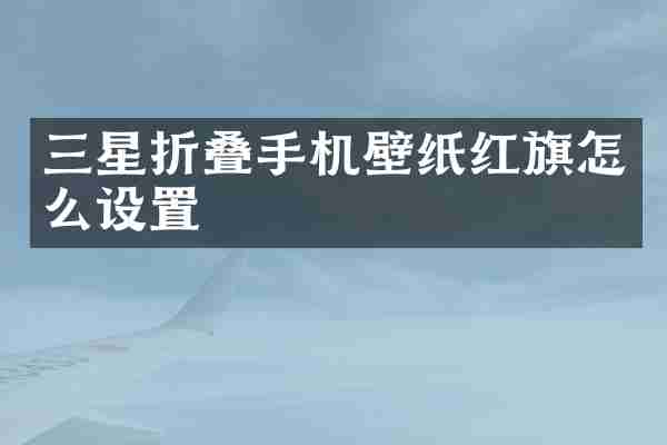 三星折叠手机壁纸红旗怎么设置