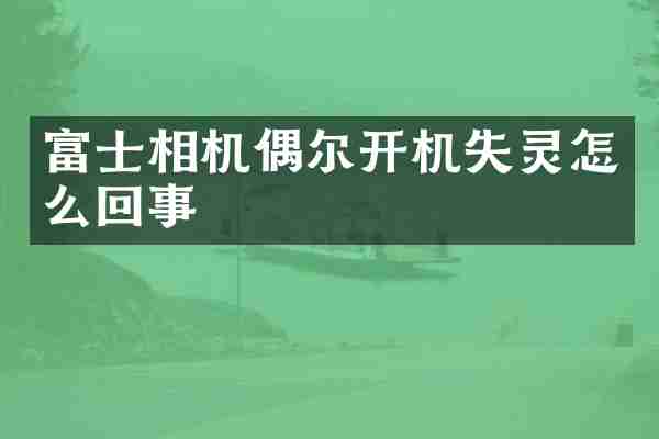 富士相机偶尔开机失灵怎么回事
