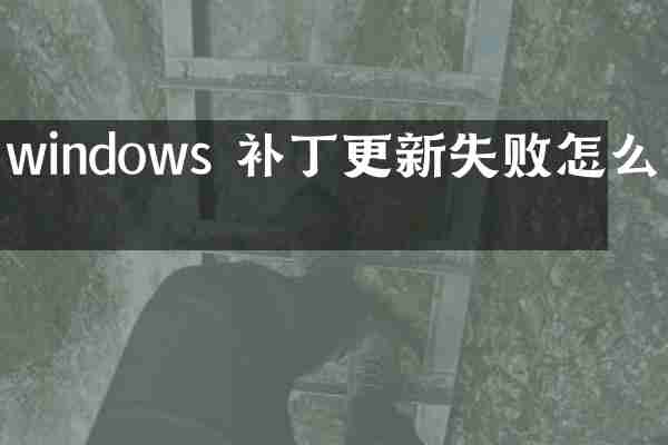 windows 补丁更新失败怎么办