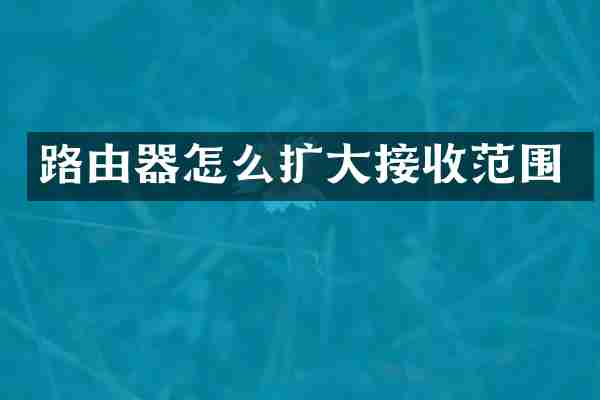 路由器怎么扩大接收范围