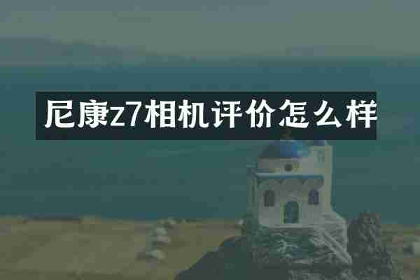 尼康z7相机评价怎么样