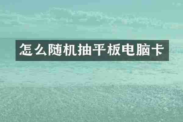 怎么随机抽平板电脑卡