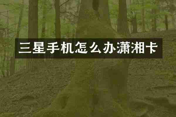 三星手机怎么办潇湘卡