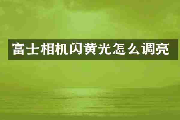 富士相机闪黄光怎么调亮