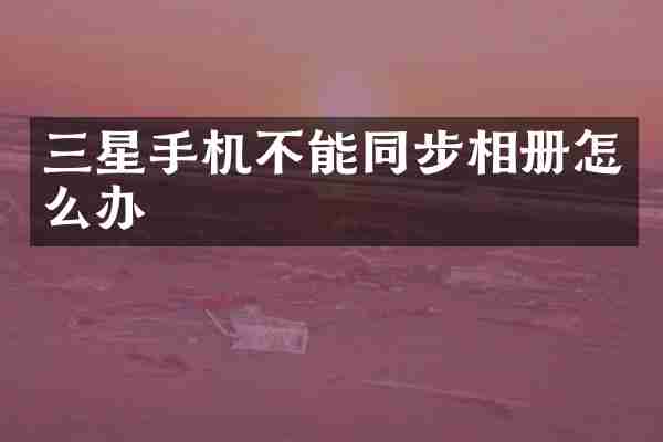三星手机不能同步相册怎么办
