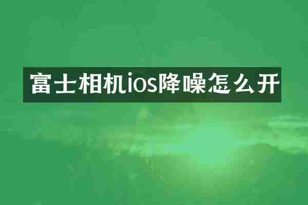 富士相机ios降噪怎么开