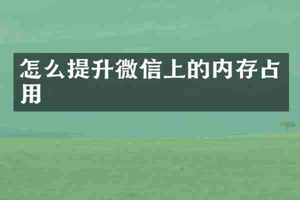怎么提升微信上的内存占用