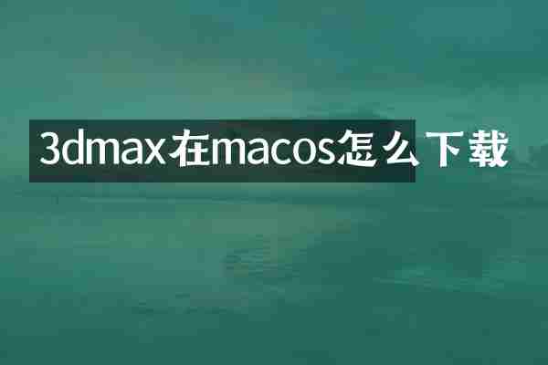 3dmax在macos怎么下载
