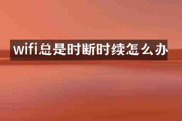 wifi总是时断时续怎么办