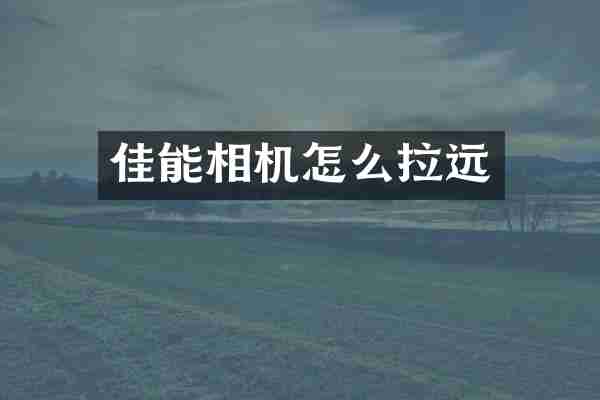 佳能相机怎么拉远