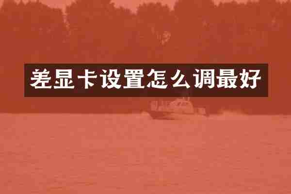 差显卡设置怎么调最好